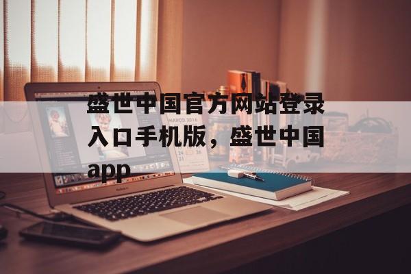 盛世中国官方网站登录入口手机版，盛世中国app