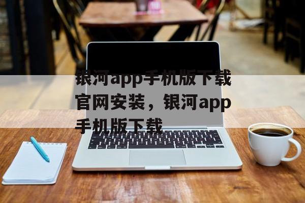 银河app手机版下载官网安装，银河app手机版下载