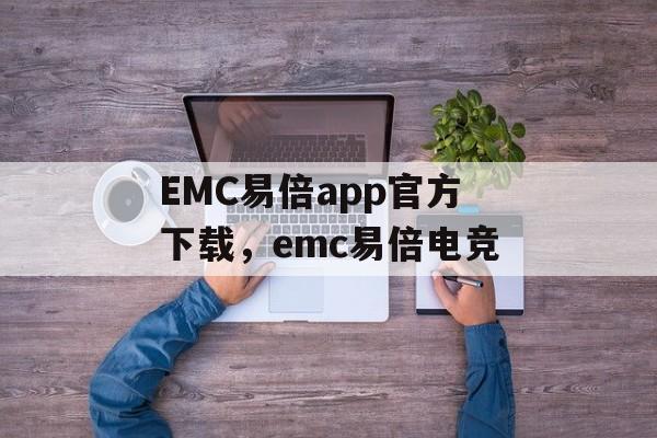 EMC易倍app官方下载，emc易倍电竞