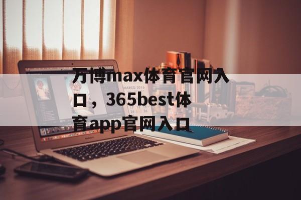 万博max体育官网入口，365best体育app官网入口