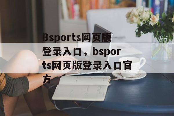 Bsports网页版登录入口，bsports网页版登录入口官方